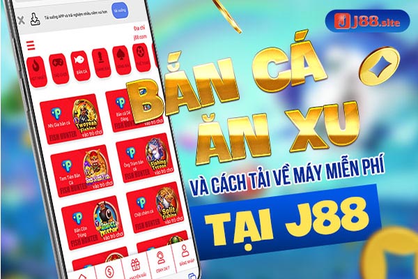 Bắn cá ăn xu và cách tải về máy miễn phí tại J88 1 ban ca an